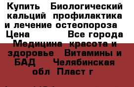 Купить : Биологический кальций -профилактика и лечение остеопороза › Цена ­ 3 090 - Все города Медицина, красота и здоровье » Витамины и БАД   . Челябинская обл.,Пласт г.